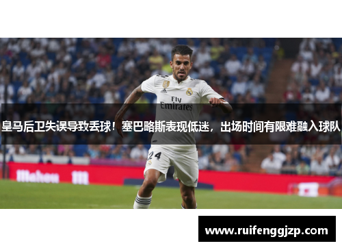 皇马后卫失误导致丢球！塞巴略斯表现低迷，出场时间有限难融入球队